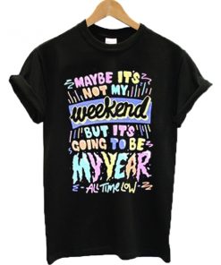 Maybe it's not my weekend but it's going to be my year All Time Low Band Merch T-shirt