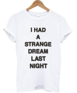 I had a strange dream last night T-shirt