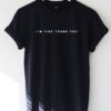 I'm fine thank you t-shirt