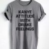 Kanye Attitude With Drake Feelings Tee