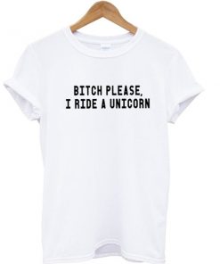 Bitch Please I Ride A Unicorn T-shirt