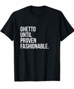 Ghetto Until Proven Fashionable T-shirt