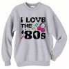 I Love The 80's Sweatshirt