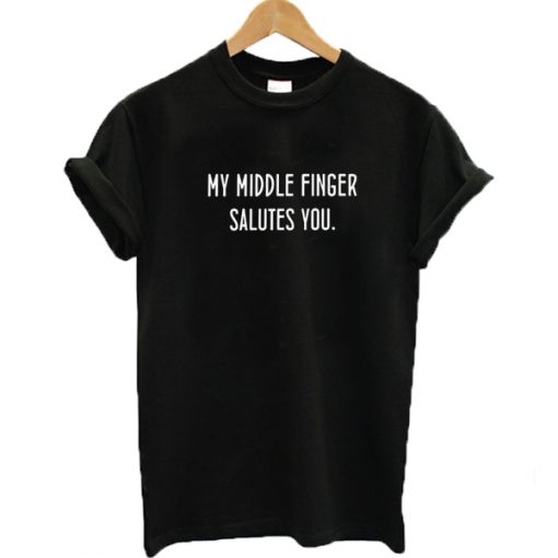 My Middle Finger Salutes You T-shirt