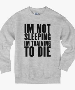 Im Not Sleeping Im Training To Die Sweatshirt