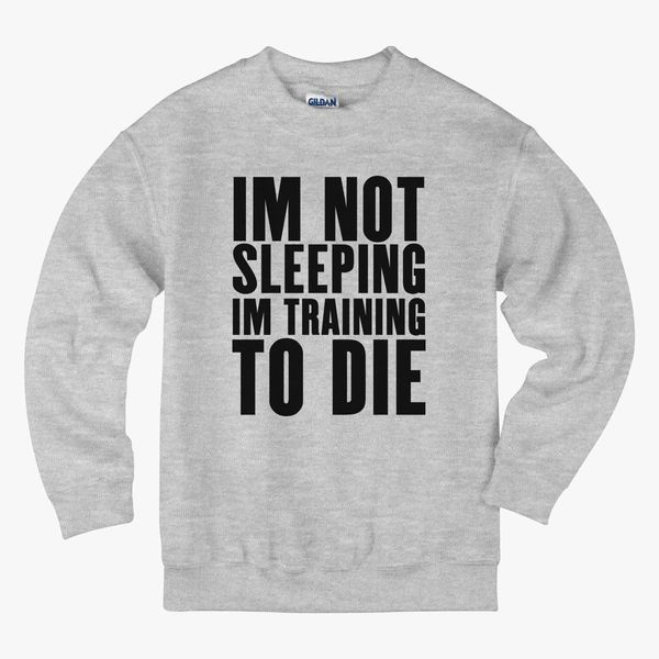 Im Not Sleeping Im Training To Die Sweatshirt