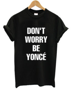 Don't Worry Be Yonce Unisex T-shirt