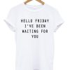 Hello Friday I’ve Been Waiting For You T-shirt