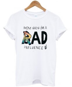 Mom Says I'm a Rad Influence T-shirt