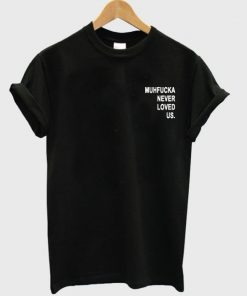 Muhfucka Never Loved Us Tshirt