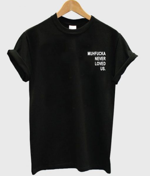 Muhfucka Never Loved Us Tshirt