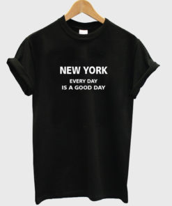 New York Everyday Is a Good Day T shirt