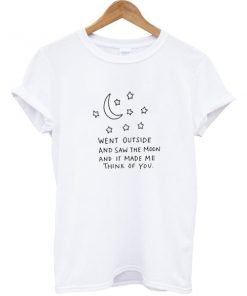 Went outside and saw the moon and it make me think of you T-shirt