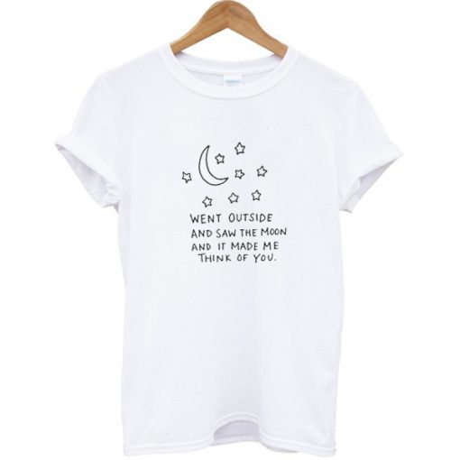 Went outside and saw the moon and it make me think of you T-shirt