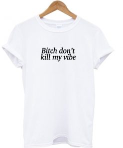 Bitch Don't Kill My Vibe T-shirt