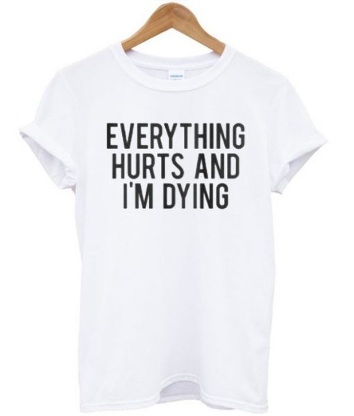 Everything Hurts And I’m Dying T-shirt