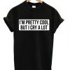 I’m Pretty Cool But I Cry A Lot T-shirt