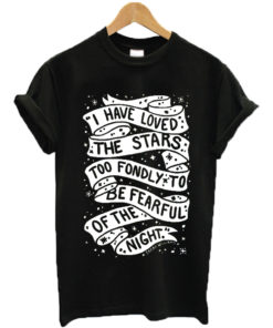 I have loved the stars too fondly to be fearful of the night T-shirt