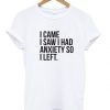 I Came I Saw I Had Anxiety So I Left T-Shirt