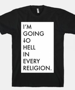 I'm Going To Hell In Every Religion T-shirt