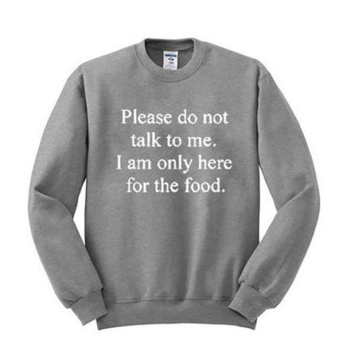 Please don't talk to me I am only here for the food sweatshirt