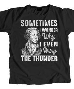 Sometimes I Wonder Why I Even Bring The Thunder Hamilton Musical T-shirt