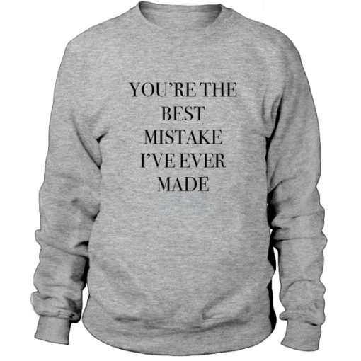 You're The Best Mistake I've Ever Made Sweatshirt