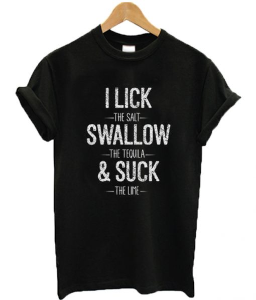 I Lick The Salt Swallow Tequila & Suck The Lime T-Shirt