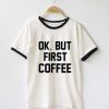 Ok But First Coffee Ringer T-Shirt
