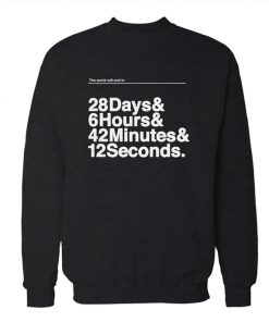 The World Will End In 28 Days 6 Hours 42 minutes & 12 Seconds Sweatshirt