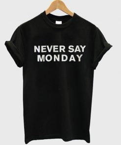 Never Say Monday T-Shirt