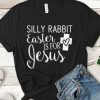 Silly Rabbit Easter is for Jesus T-Shirt