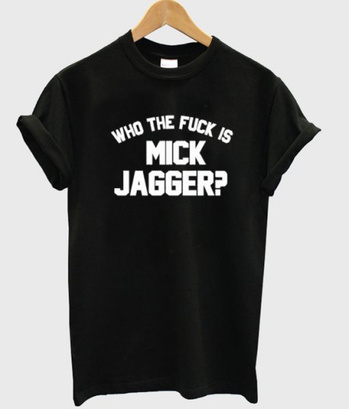 Who the Fuck is Mick Jagger T-Shirt