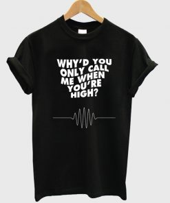 Why'd You Only Call Me When You're High T-Shirt