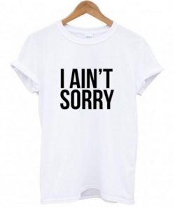 I Ain't Sorry T-Shirt