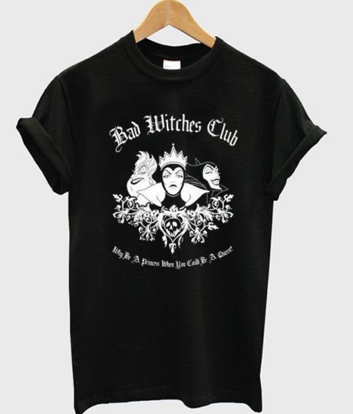 Bad Witches Club Why Be a Princess When You Could Be a Queen T-Shirt