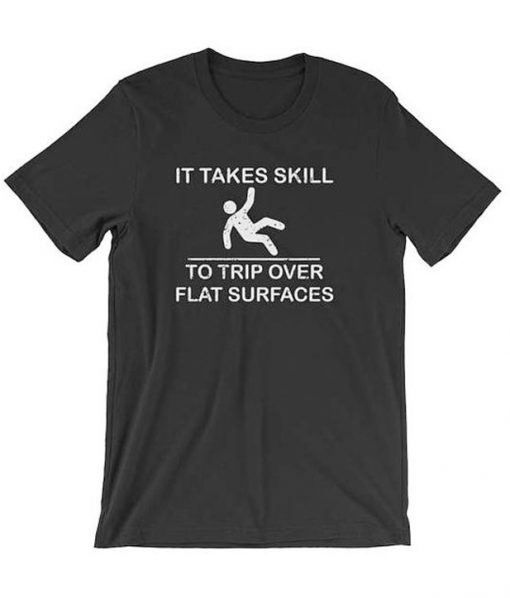 It Takes Skill To Trip Over Flat Surfaces T-Shirt