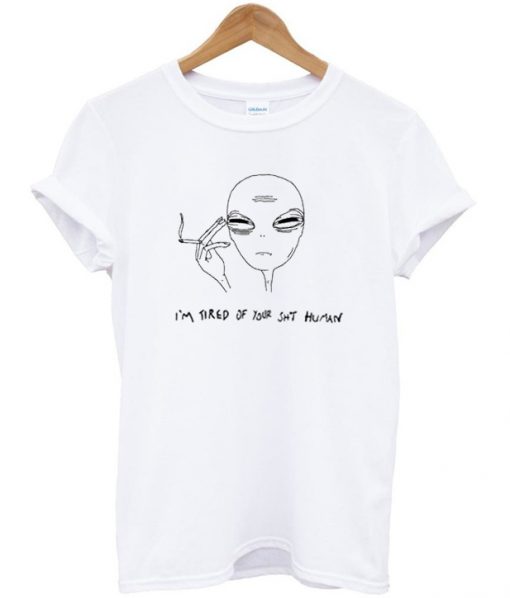 I’m Tired Of Your Shit Human Alien T-shirt