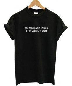 My Mom And I Talk Shit About You Tee