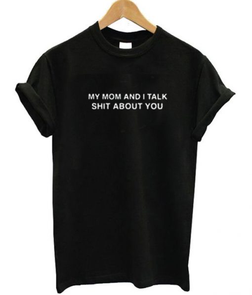 My Mom And I Talk Shit About You Tee