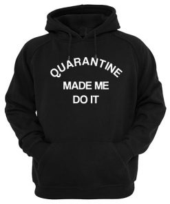 Quarantine Made Me Do It Hoodie