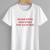 Raise boys and girls the same way Tee