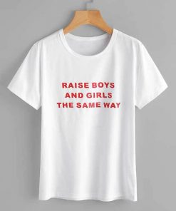 Raise boys and girls the same way Tee