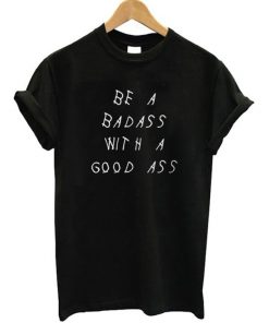 Be A Badass With A Good Ass T-Shirt