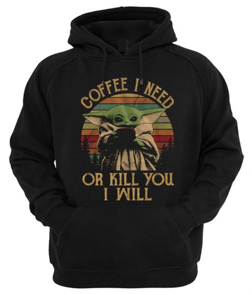 Coffee I Need Or Kill You I Will Baby Yoda Hoodie