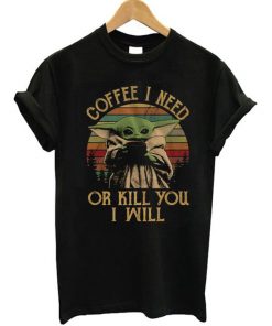 Coffee I Need Or Kill You I Will Baby Yoda T-Shirt