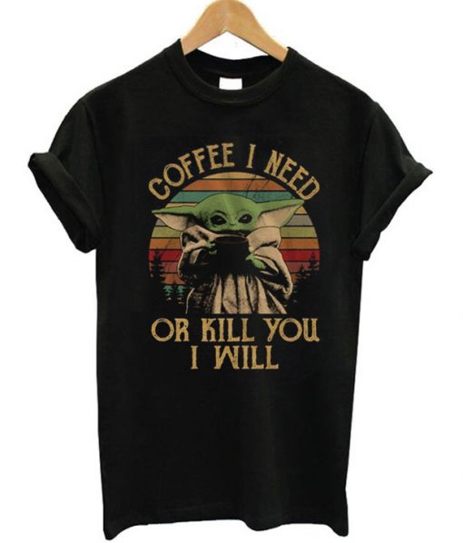 Coffee I Need Or Kill You I Will Baby Yoda T-Shirt