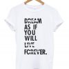 Dream As If You Will Live Forever T-shirt