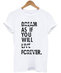 Dream As If You Will Live Forever T-shirt