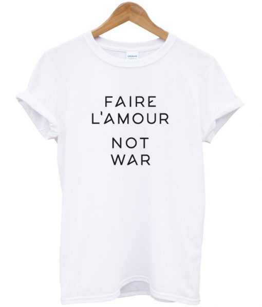 Faire L'amour Not War T-Shirt